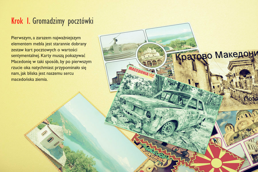 Krok 1. Gromadzimy pocztówkiPierwszym, a zarazem najważniejszym elementem mebla jest starannie dobrany zestaw kart pocztowych o wartości sentymentalnej. Karty muszą pokazywać Macedonię w taki sposób, by po pierwszym rzucie oka natychmiast przypominało się nam, jak bliska jest naszemu sercu macedońska ziemia.